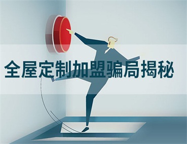  全屋定制加盟幾大騙局揭秘，加盟商請(qǐng)一定要避開
